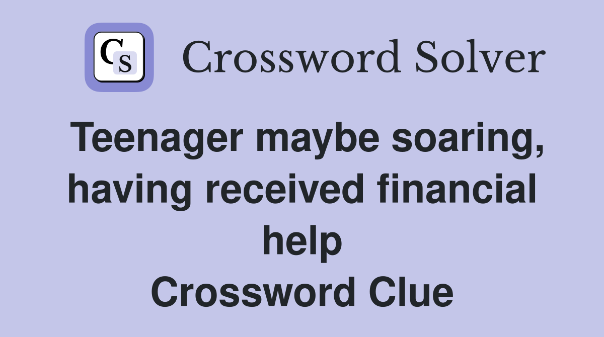 Teenager maybe soaring, having received financial help Crossword Clue
