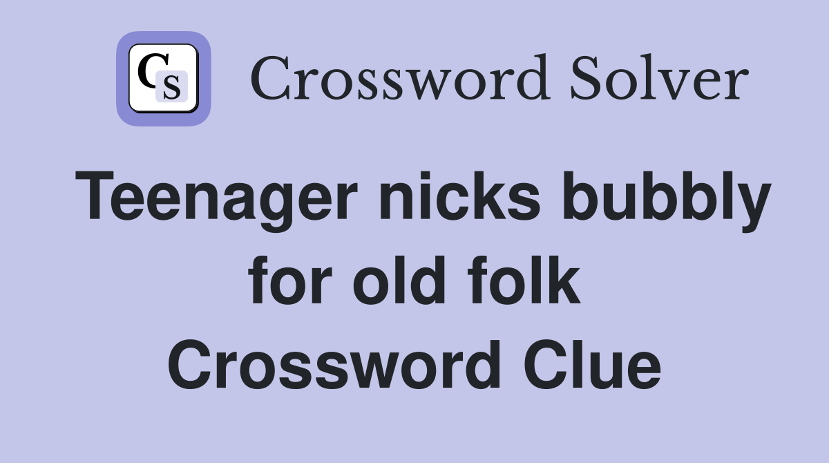 Teenager nicks bubbly for old folk Crossword Clue