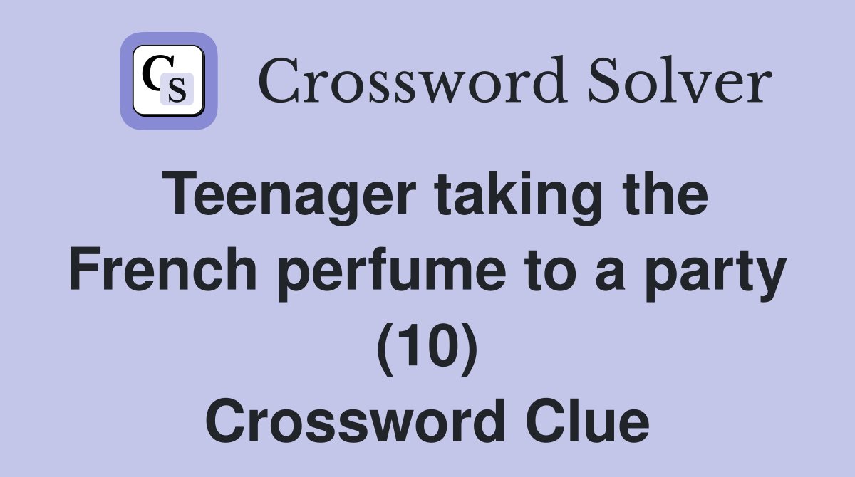 Teenager taking the French perfume to a party (10) Crossword Clue