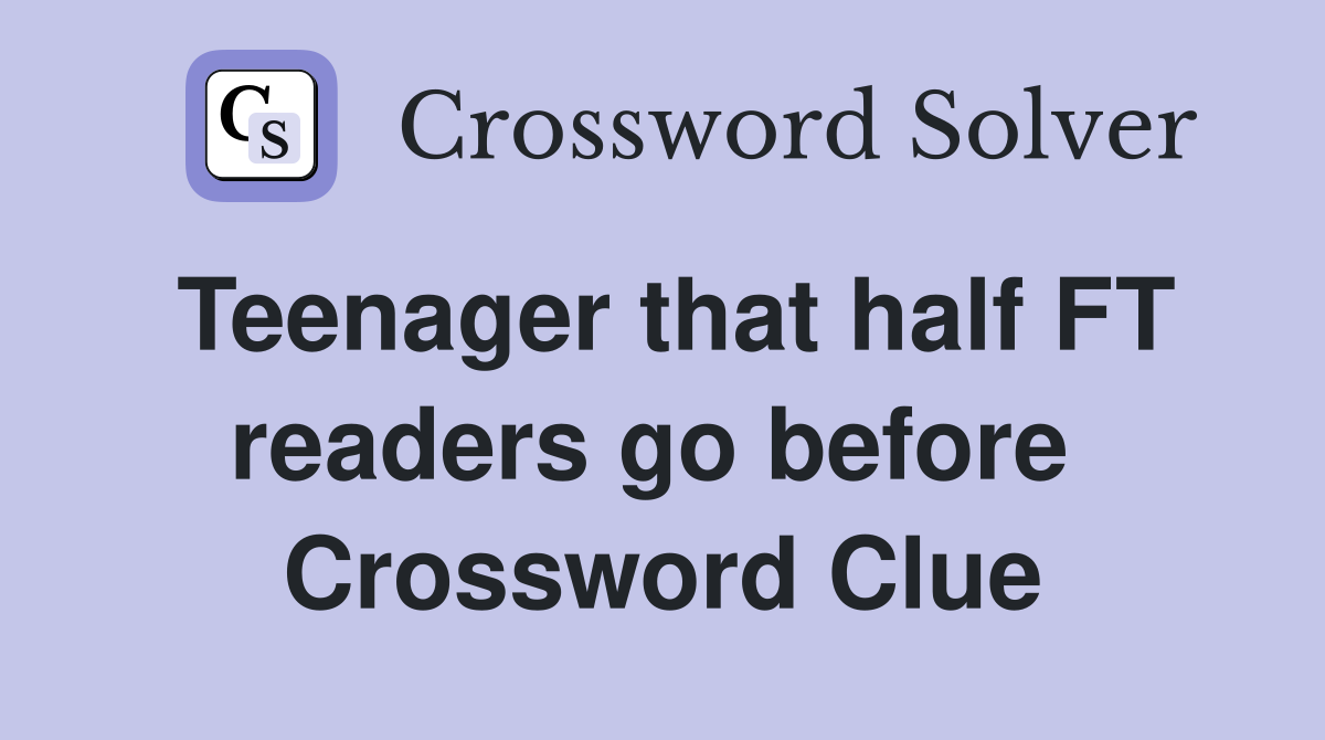 Teenager that half FT readers go before  Crossword Clue