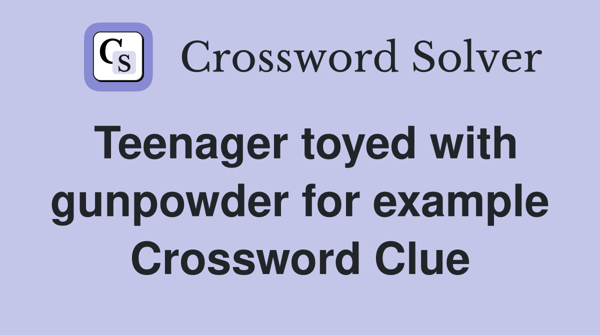 Teenager toyed with gunpowder for example Crossword Clue