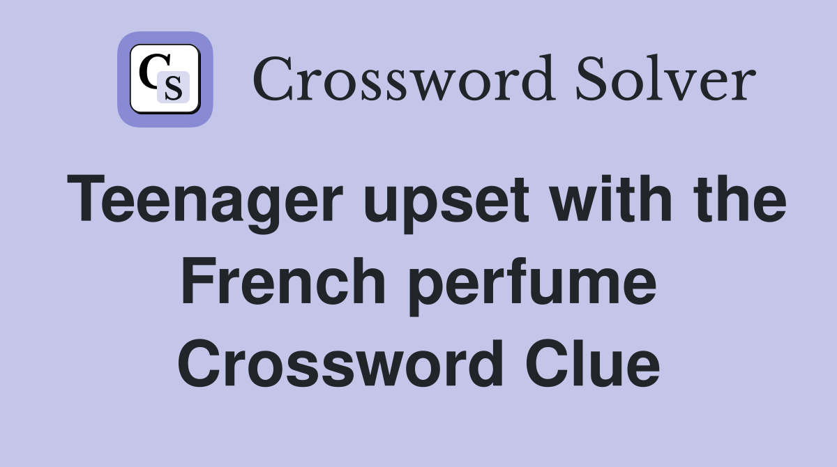 Teenager upset with the French perfume Crossword Clue