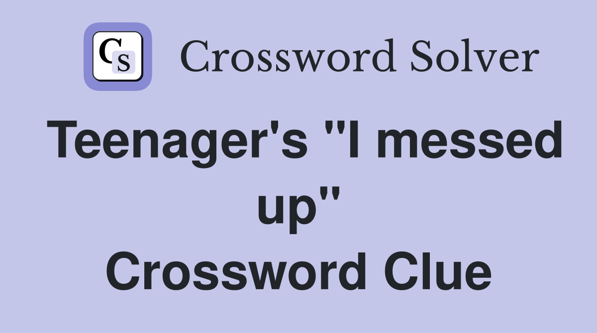 Teenager's "I messed up" Crossword Clue
