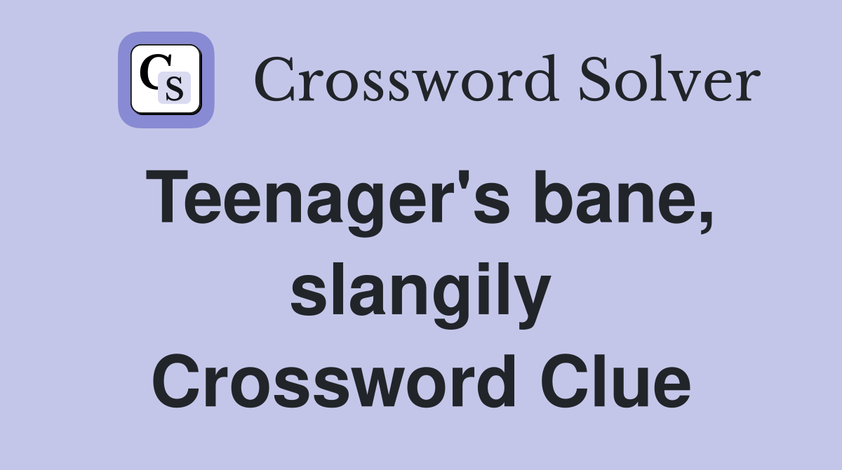Teenager's bane, slangily Crossword Clue