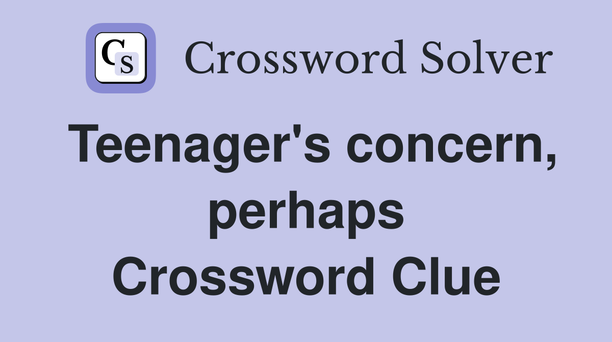 Teenager's concern, perhaps Crossword Clue