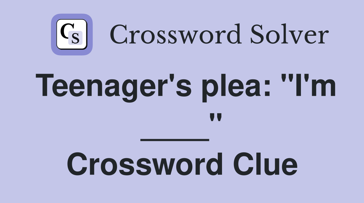 Teenager's plea: "I'm ____" Crossword Clue