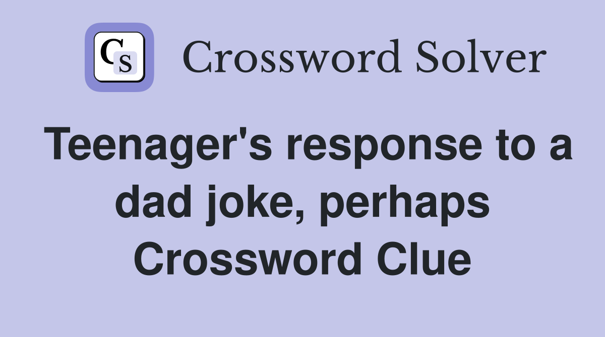 Teenager's response to a dad joke, perhaps Crossword Clue