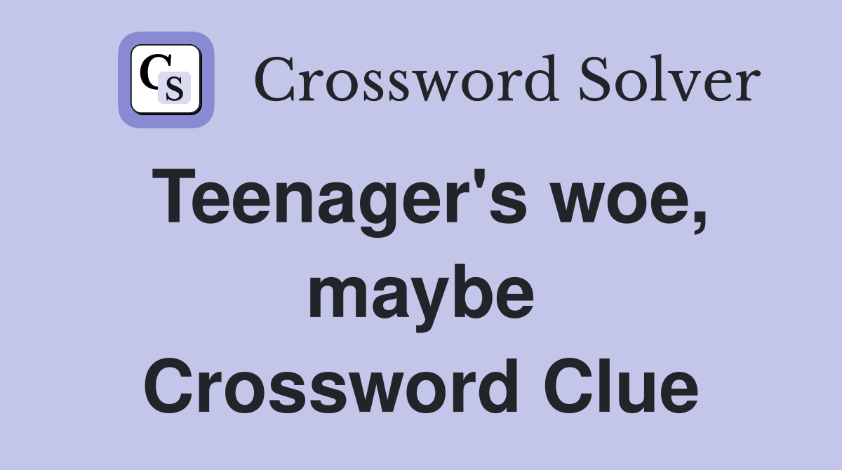Teenager's woe, maybe Crossword Clue