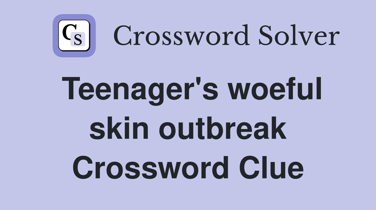 Teenager's woeful skin outbreak Crossword Clue