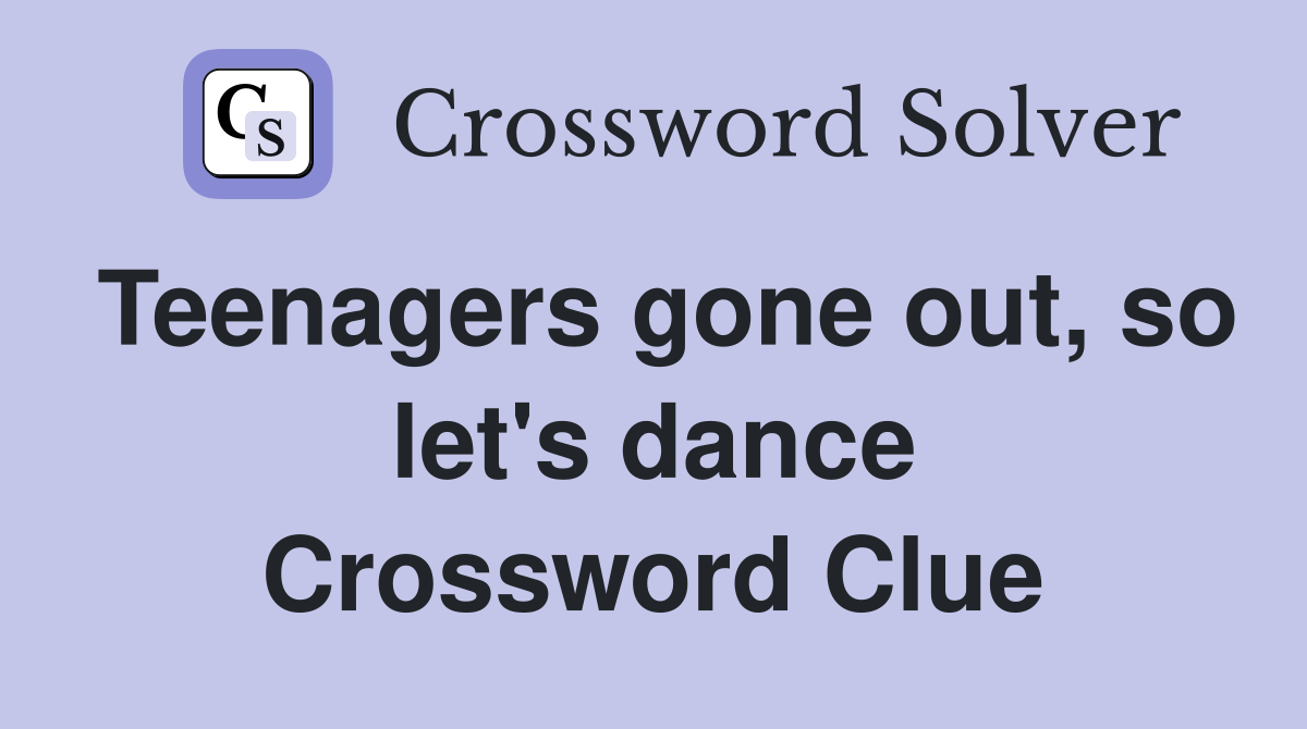 Teenagers gone out, so let's dance Crossword Clue