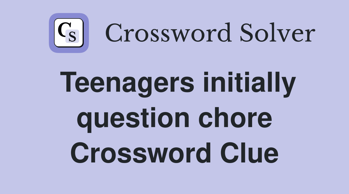 Teenagers initially question chore Crossword Clue