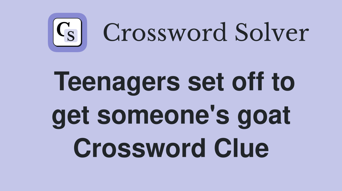 Teenagers set off to get someone's goat Crossword Clue
