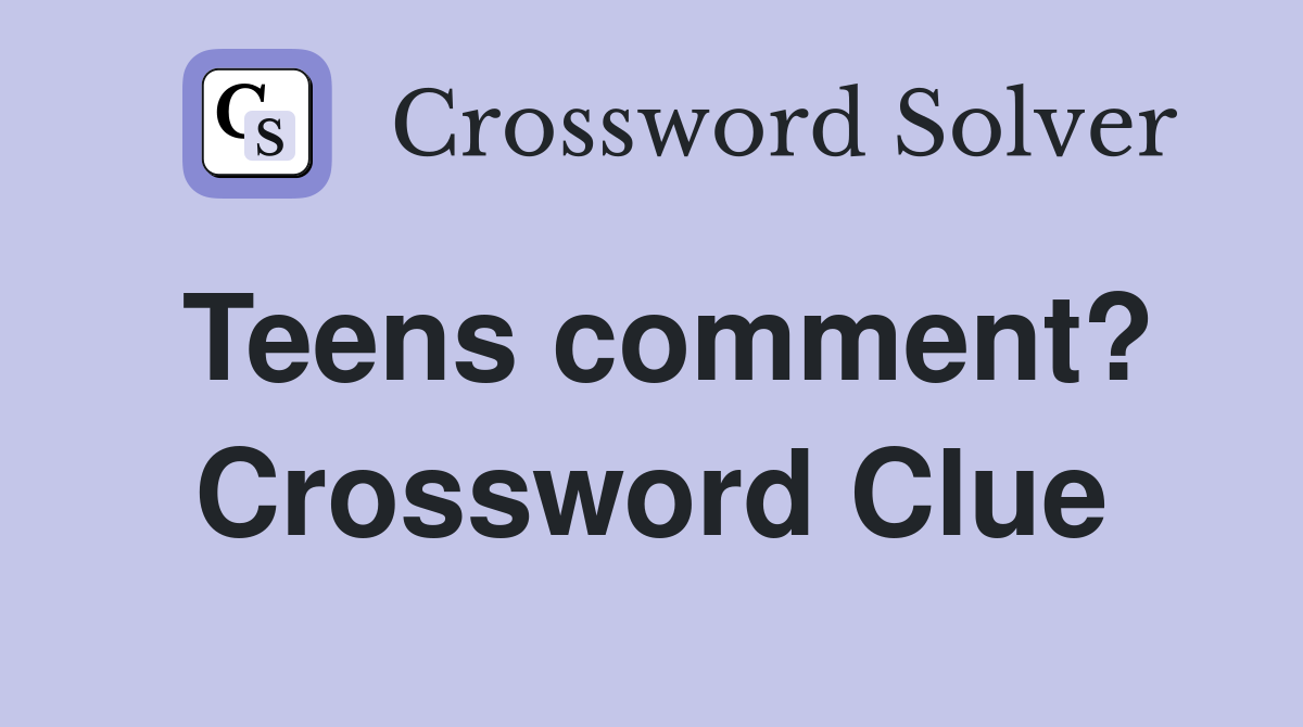 Teens comment? Crossword Clue