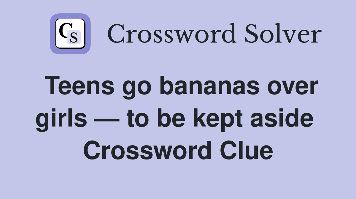 Teens go bananas over girls — to be kept aside  Crossword Clue