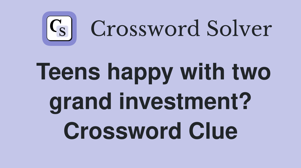 Teens happy with two grand investment? Crossword Clue