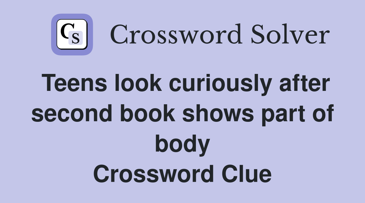 Teens look curiously after second book shows part of body Crossword Clue