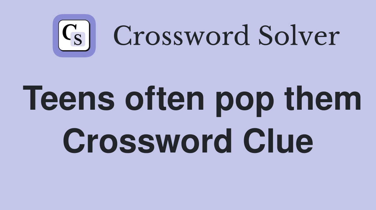 Teens often pop them Crossword Clue