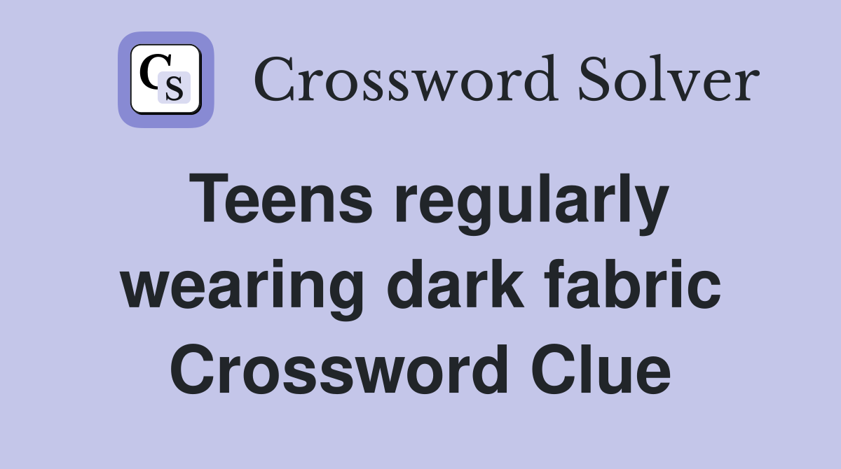 Teens regularly wearing dark fabric Crossword Clue