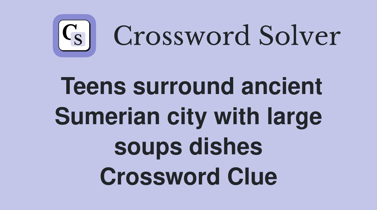 Teens surround ancient Sumerian city with large soups dishes Crossword Clue