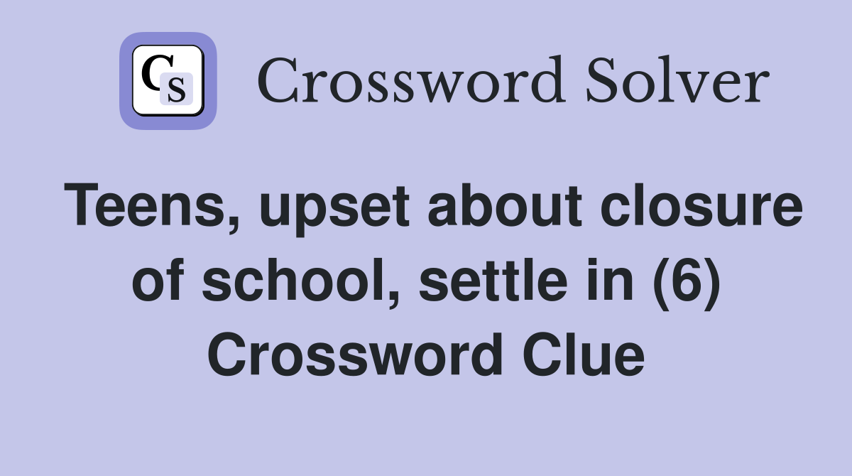 Teens, upset about closure of school, settle in (6) Crossword Clue
