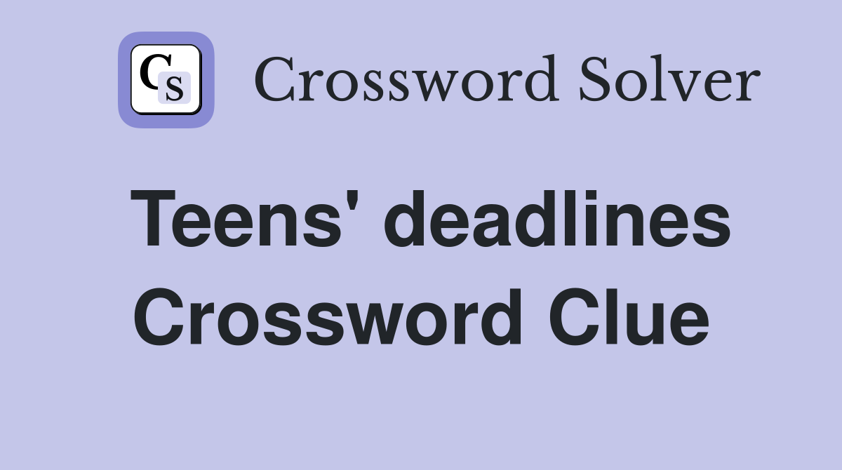 Teens' deadlines Crossword Clue