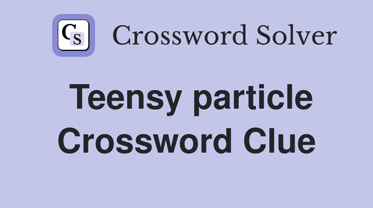 Teensy particle Crossword Clue