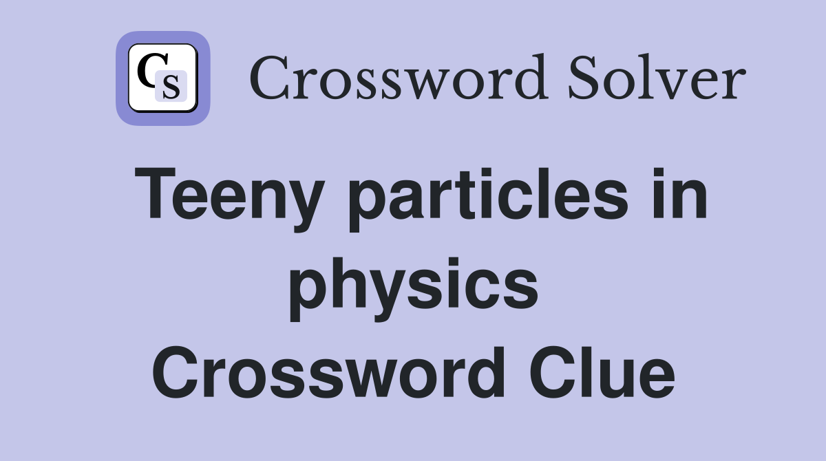 Teeny particles in physics Crossword Clue