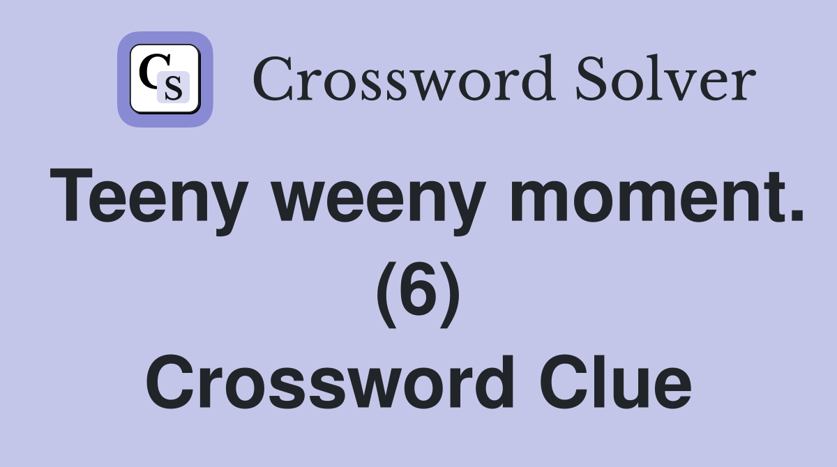 Teeny weeny moment. (6) Crossword Clue