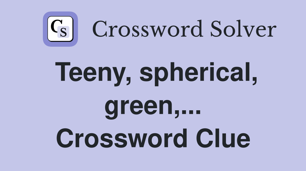 Teeny, spherical, green,... Crossword Clue