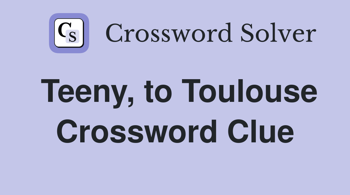 Teeny, to Toulouse Crossword Clue