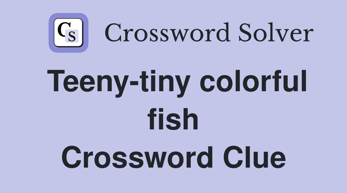 Teeny-tiny colorful fish Crossword Clue