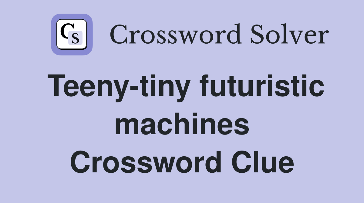 Teeny-tiny futuristic machines Crossword Clue