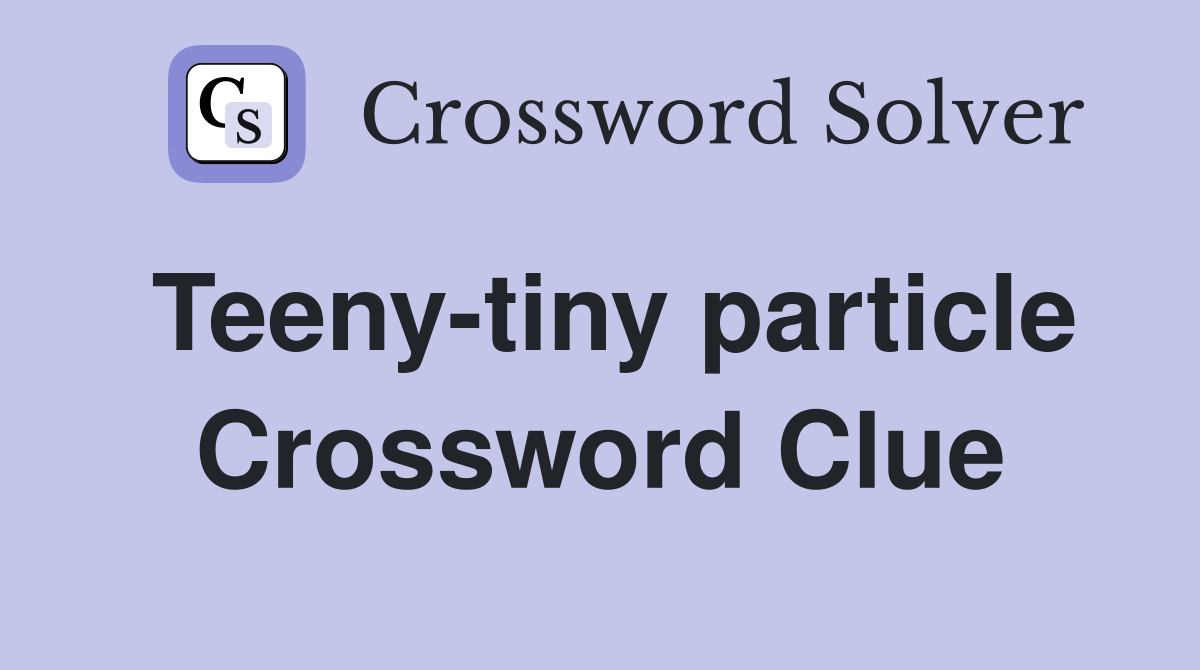 Teeny-tiny particle Crossword Clue