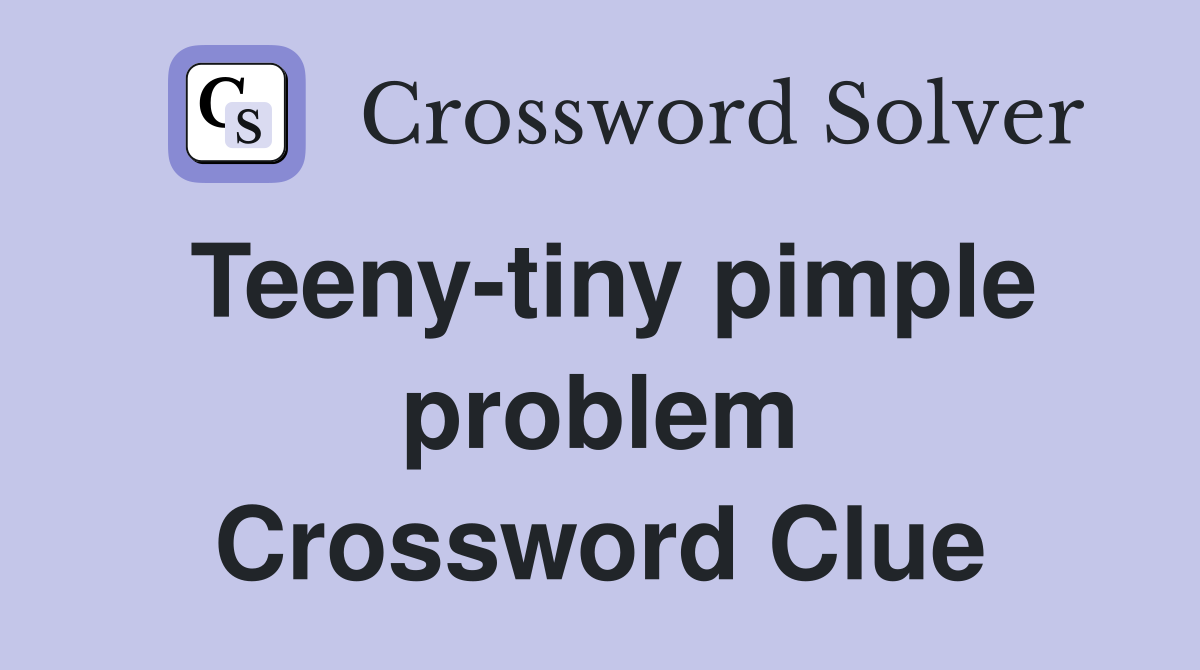 Teeny-tiny pimple problem Crossword Clue