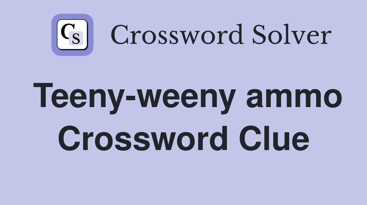 Teeny-weeny ammo Crossword Clue