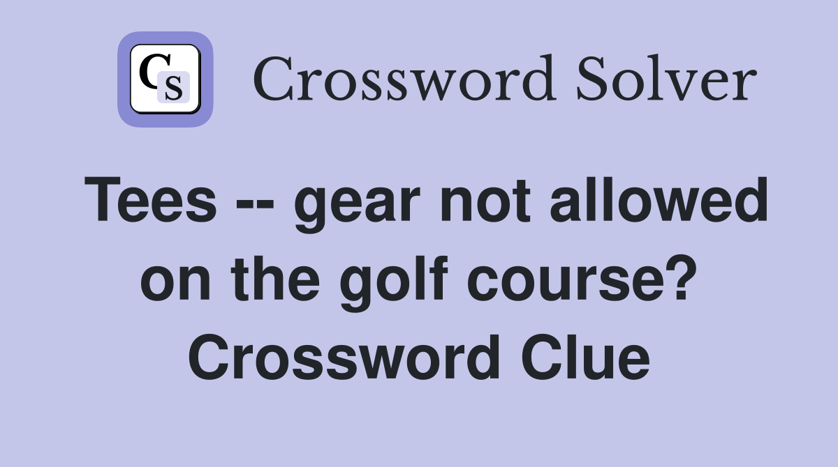 Tees -- gear not allowed on the golf course? Crossword Clue
