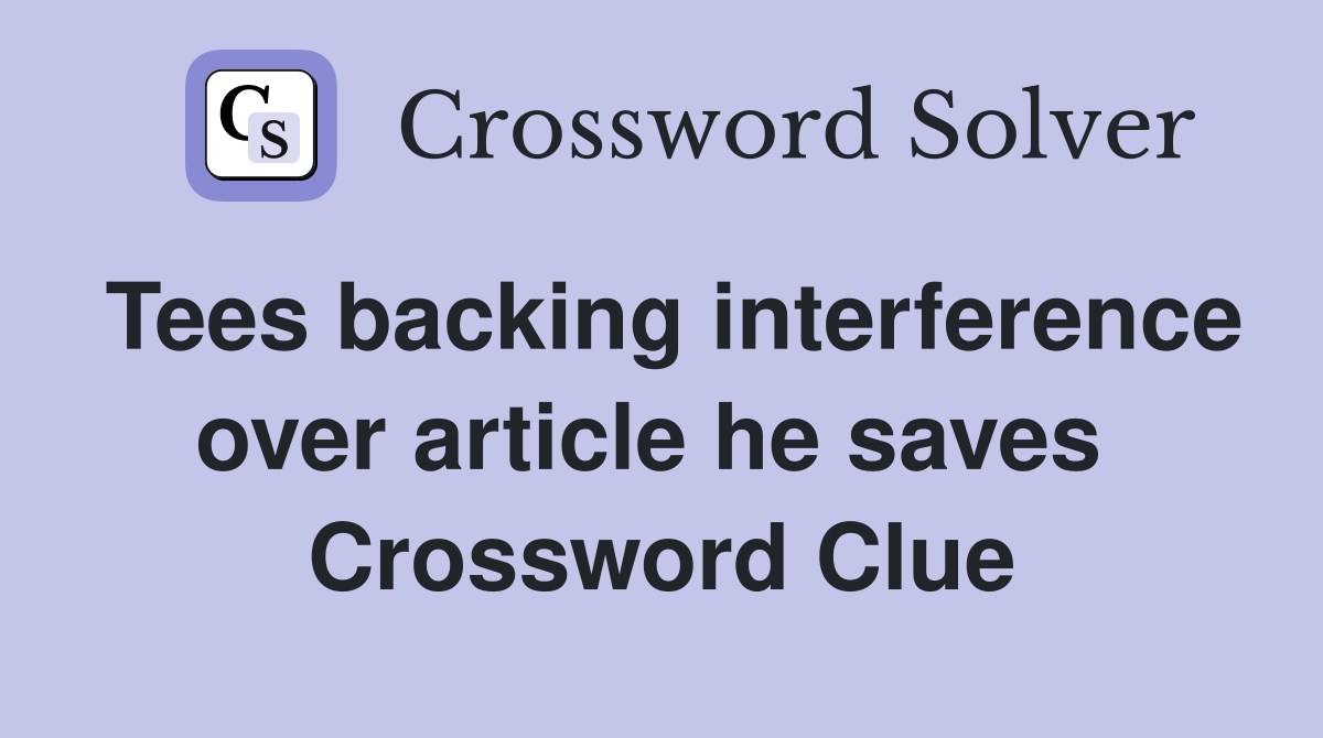 Tees backing interference over article he saves  Crossword Clue