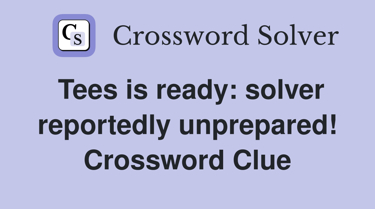 Tees is ready: solver reportedly unprepared! Crossword Clue