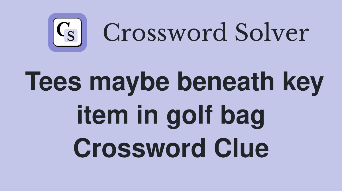 Tees maybe beneath key item in golf bag Crossword Clue