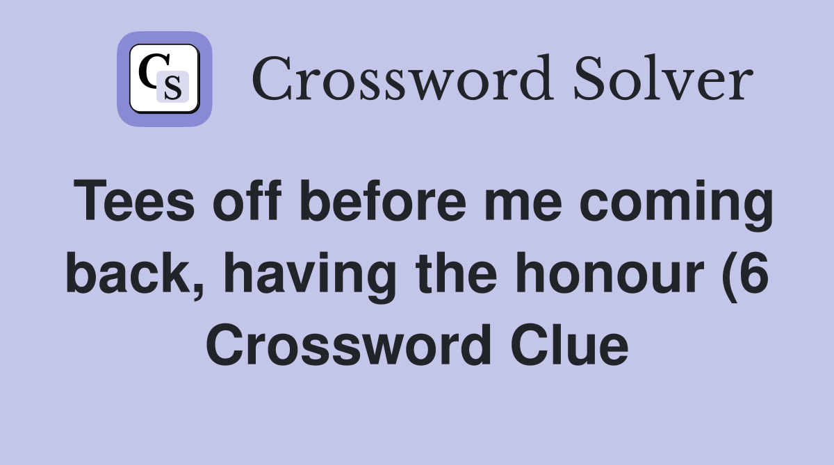 Tees off before me coming back having the honour (6) Crossword Clue Tees off before me coming back having the honour (6) Crossword Clue