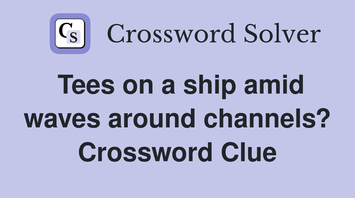 Tees on a ship amid waves around channels? Crossword Clue