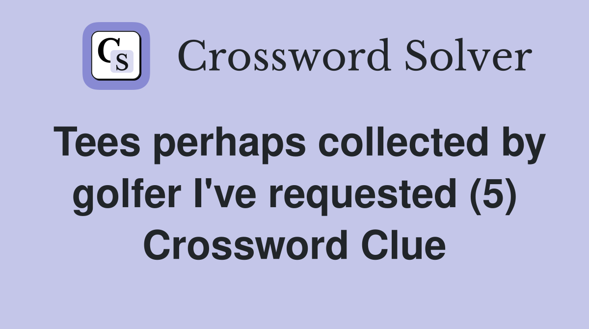 Tees perhaps collected by golfer I've requested (5) Crossword Clue