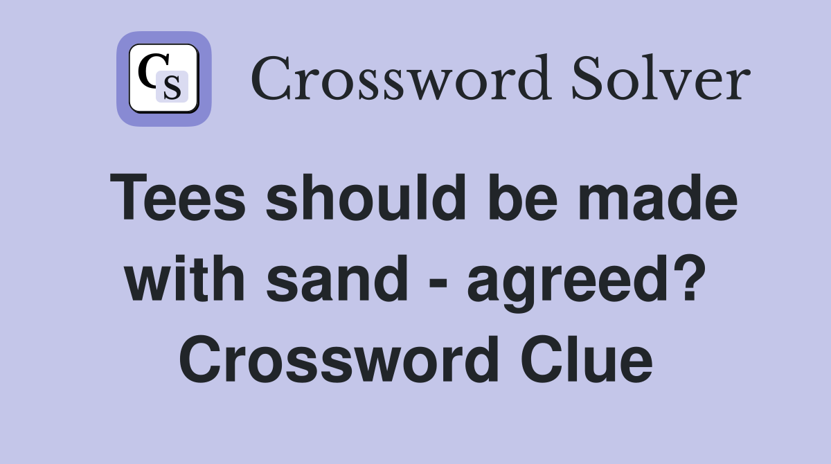 Tees should be made with sand - agreed? Crossword Clue