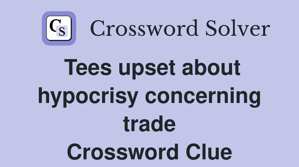 Tees upset about hypocrisy concerning trade Crossword Clue
