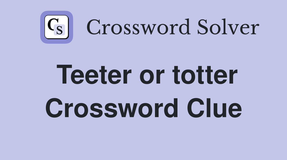 Teeter or totter Crossword Clue