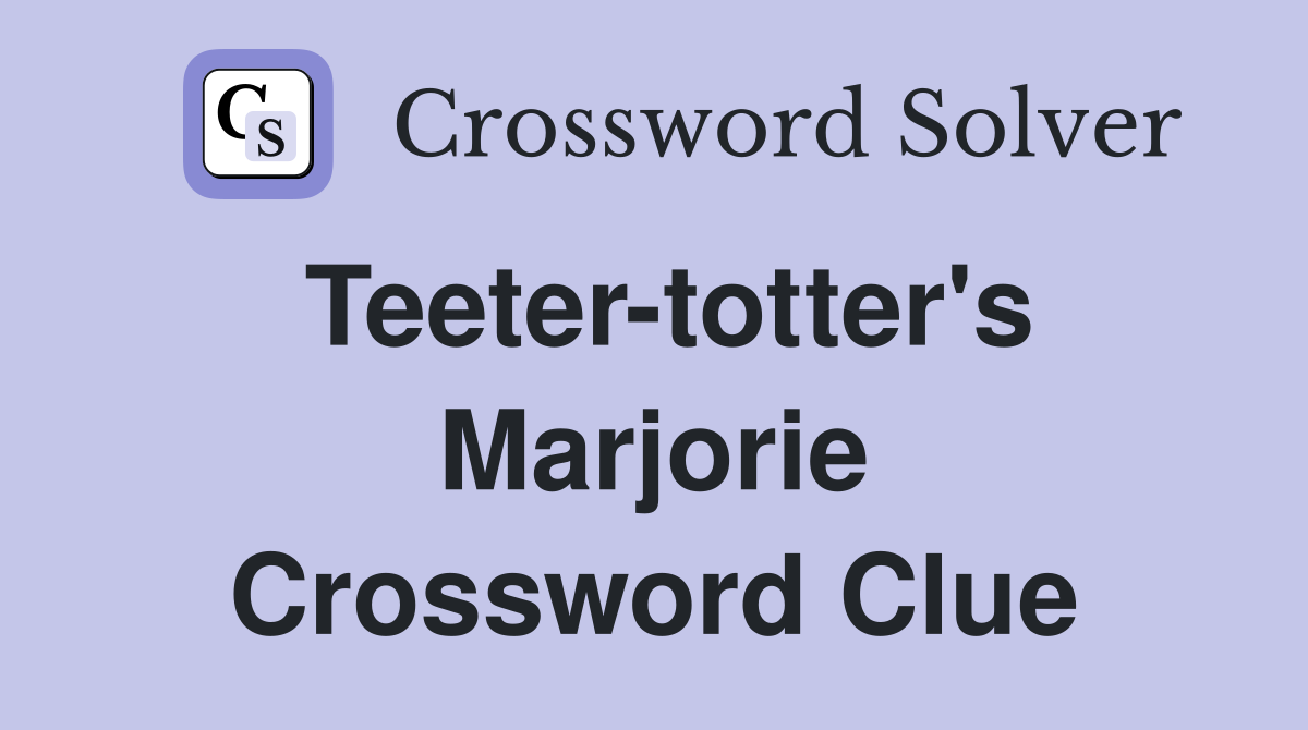 Teeter-totter's Marjorie Crossword Clue
