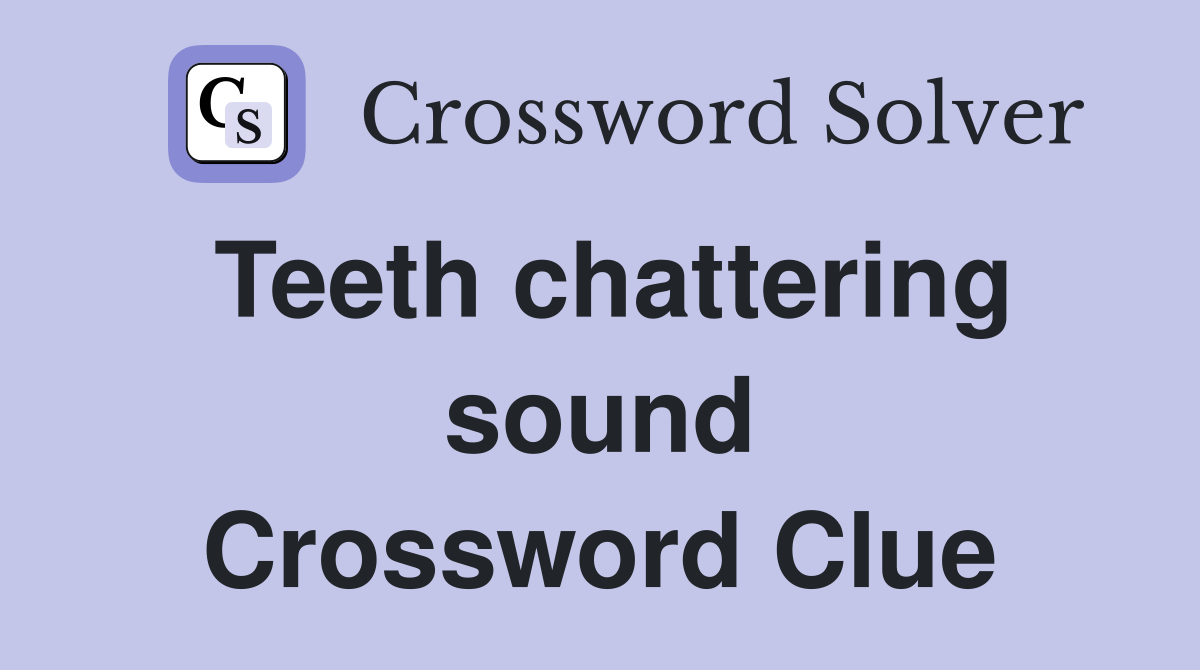 Teeth chattering sound Crossword Clue