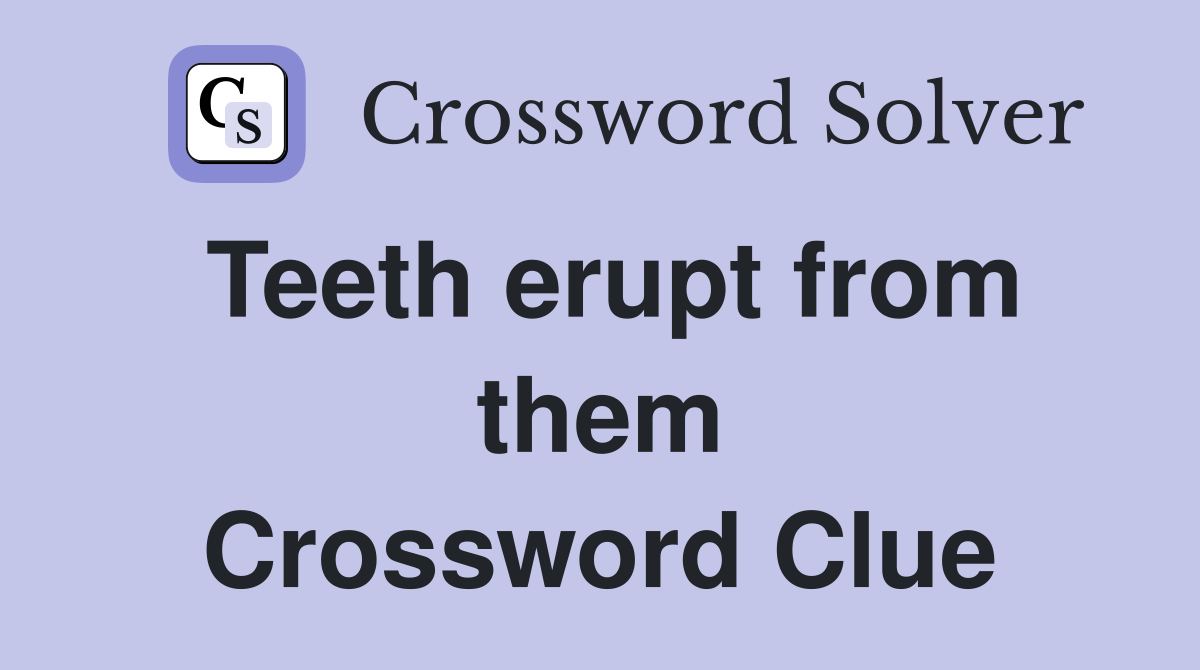 Teeth erupt from them Crossword Clue