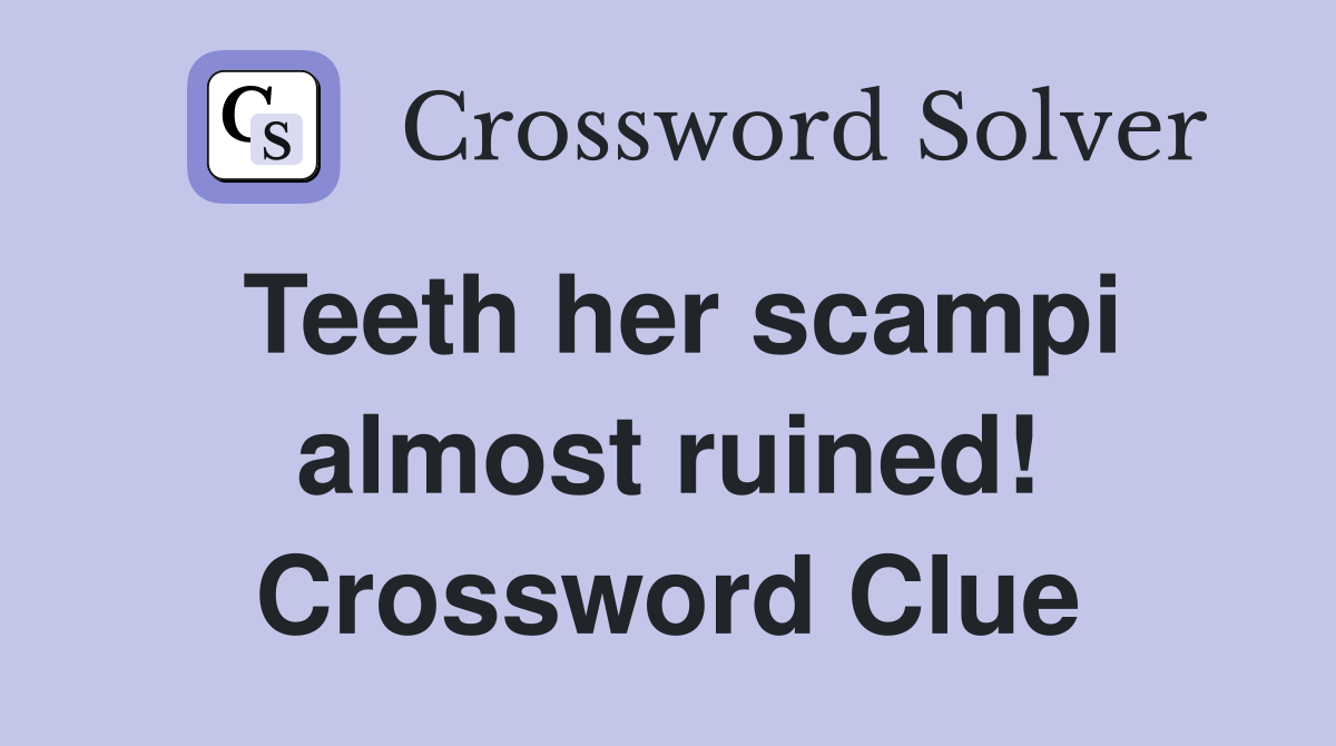 Teeth her scampi almost ruined! Crossword Clue