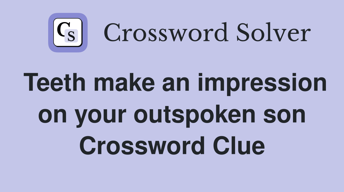 Teeth make an impression on your outspoken son Crossword Clue